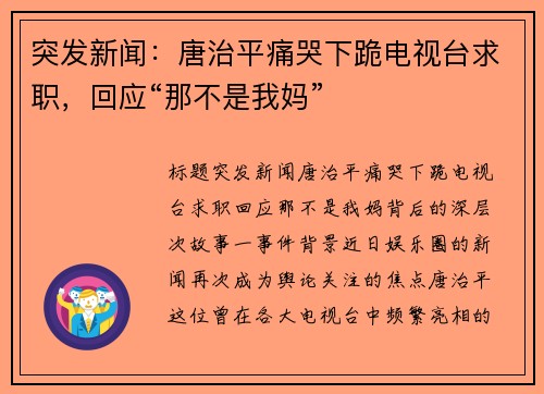突发新闻：唐治平痛哭下跪电视台求职，回应“那不是我妈”
